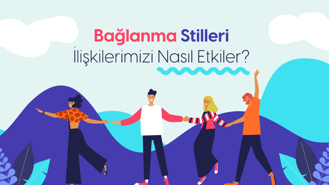 Bağlanma Stilleri Nelerdir? Bağlanma Stilleri ve Romantik İlişkilere Etkisi 