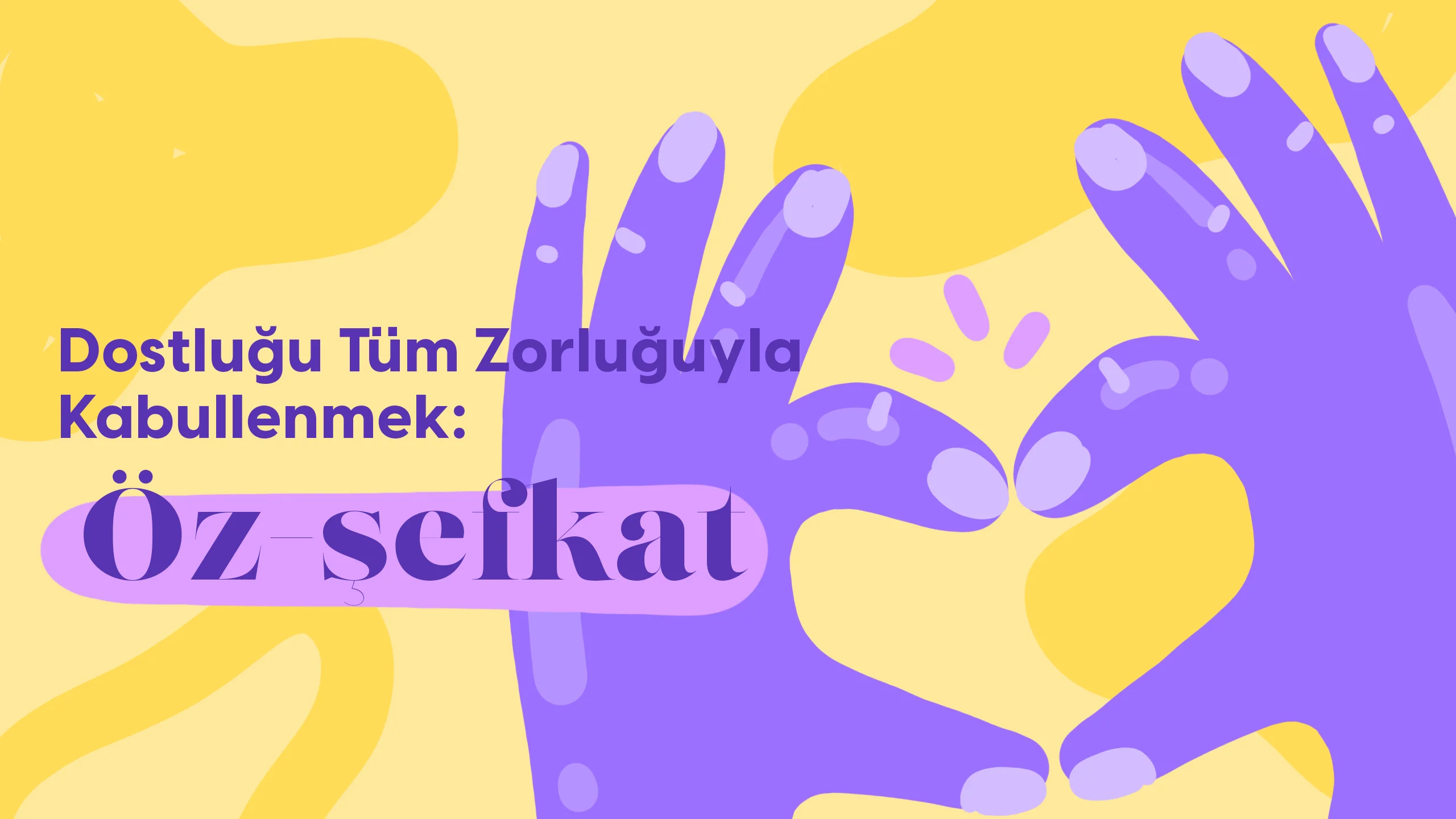 Dostluğu Tüm Zorluğuyla Kabullenmek: Öz Şefkat