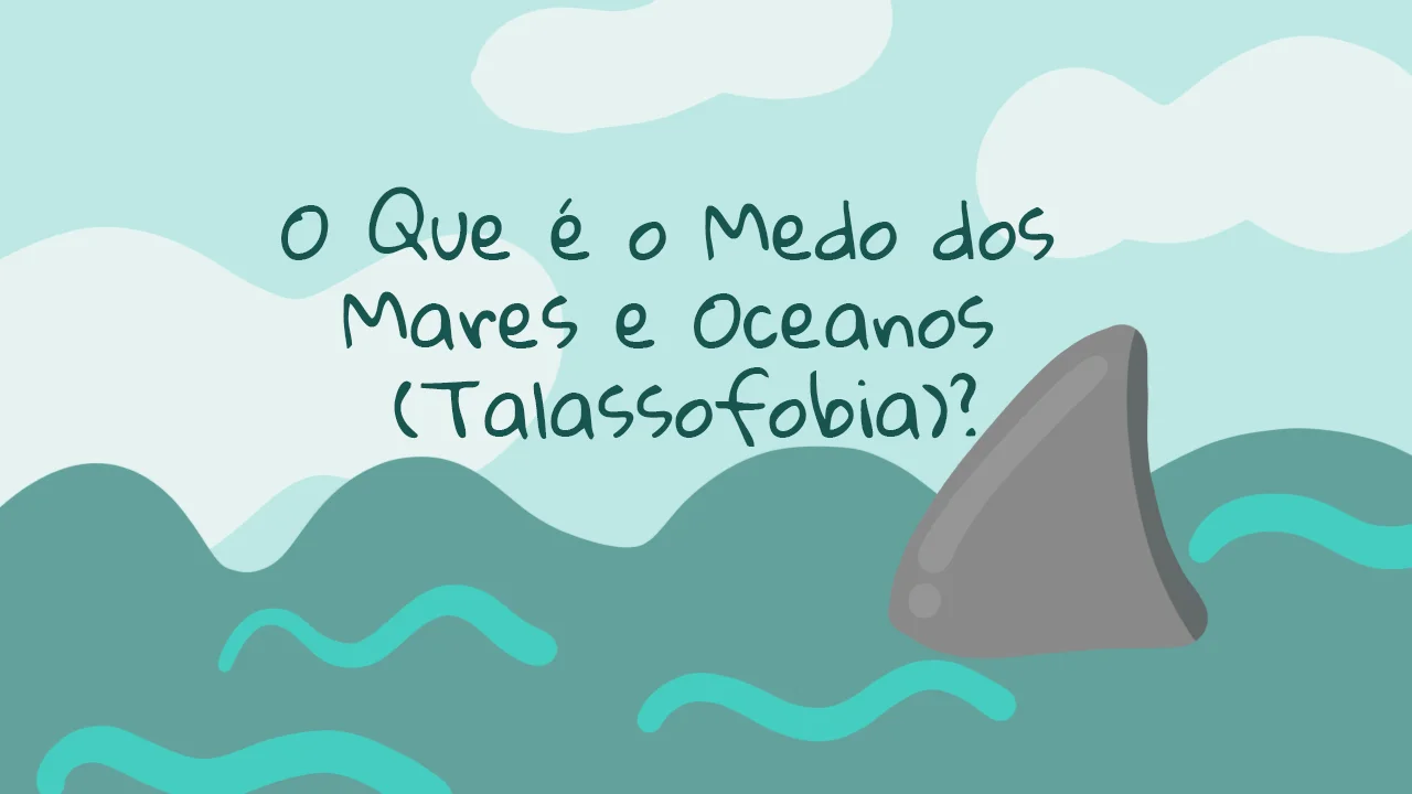 O Que é o Medo dos Mares e Oceanos (Talassofobia)?