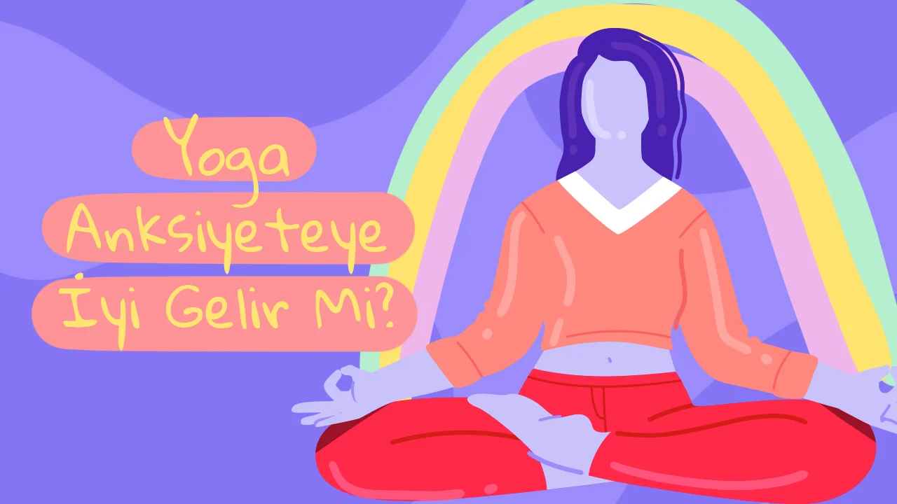 Yoga Anksiyeteye İyi Gelir Mi? Yoganın Kaygı Azaltmadaki Rolü 