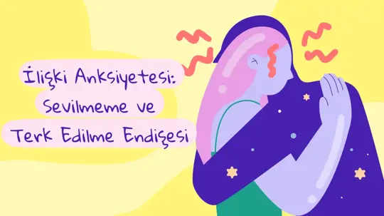 İlişki Anksiyetesi: Sevilmeme ve Terk Edilme Endişesi