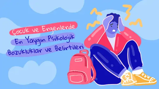 Çocuklarda ve Ergenlerde Yaygın Görülen Psikolojik Bozukluklar Nelerdir?