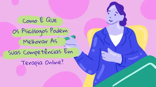 Como É Que Os Psicólogos Podem Melhorar As Suas Competências Em Terapia Online?