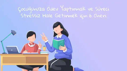 Çocuğunuza Ödev Yaptırmak ve Süreci Stressiz Hale Getirmek için 6 Öneri