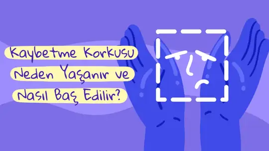 Kaybetme Korkusu Neden Yaşanır ve Nasıl Baş Edilir?