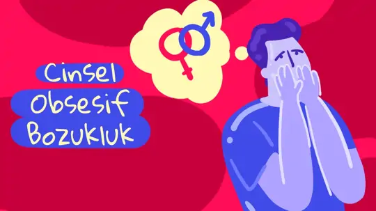 Cinsel Obsesif Bozukluk Nedir? Belirtileri, Nedenleri ve Süreci